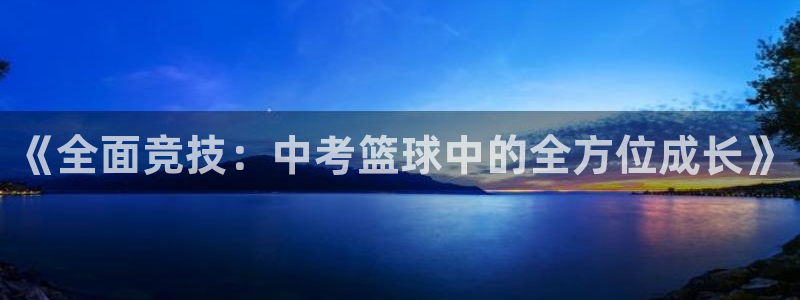 蓝鲸体育直播安卓版：《全面竞技：中考篮球中的全方位成长》